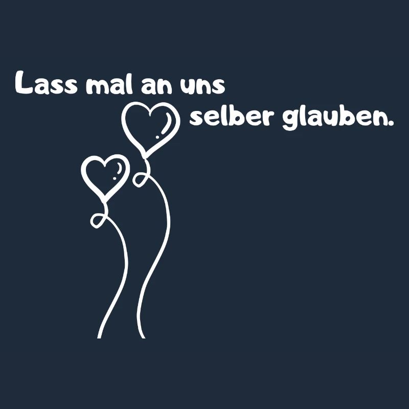 Lass mal an uns selber glauben.