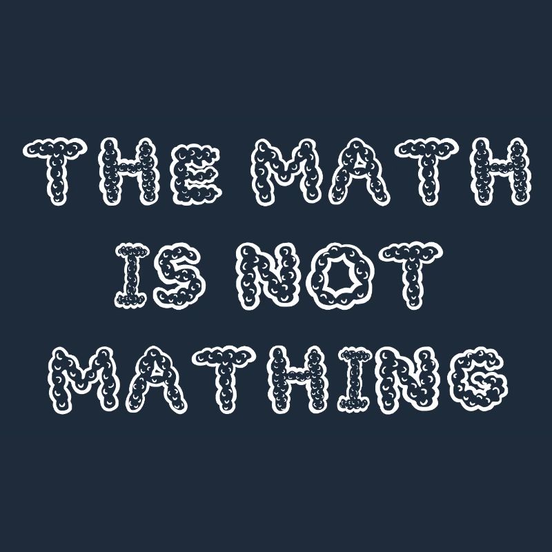 The Math is Not Mathing Funny