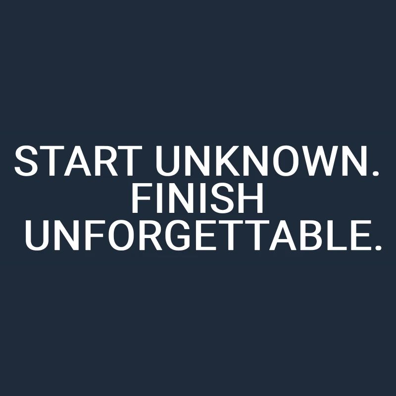 Start unknown. Finish unforgettable