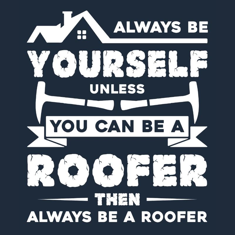 Roofer Always Be A Roofer