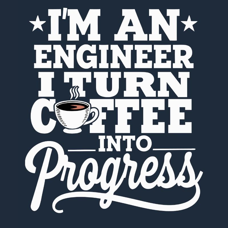 Engineer I Turn Coffee Into Progress Engineering