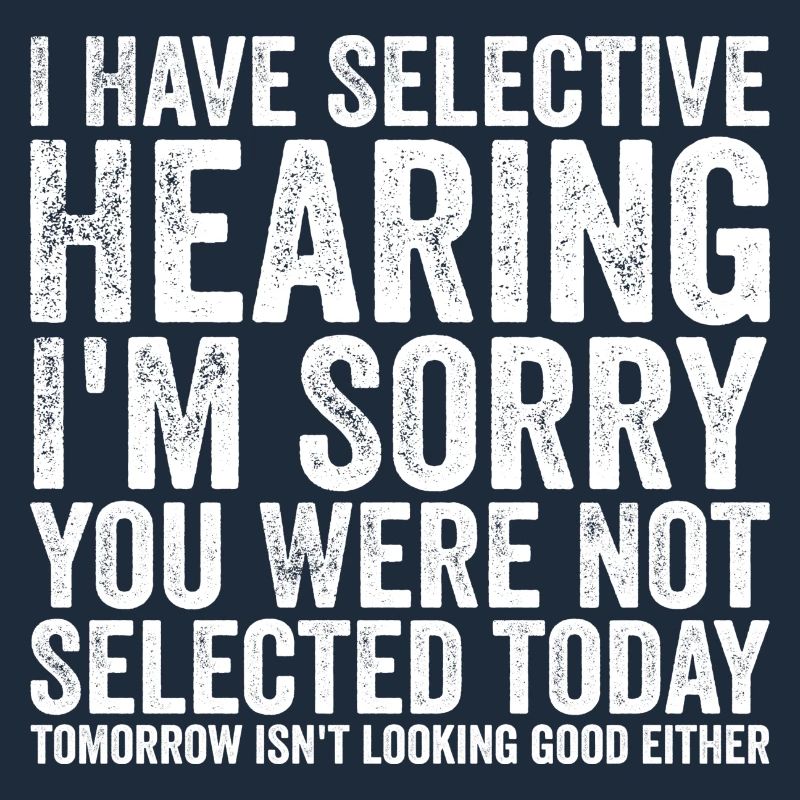 i have selective hearing i'm sorry