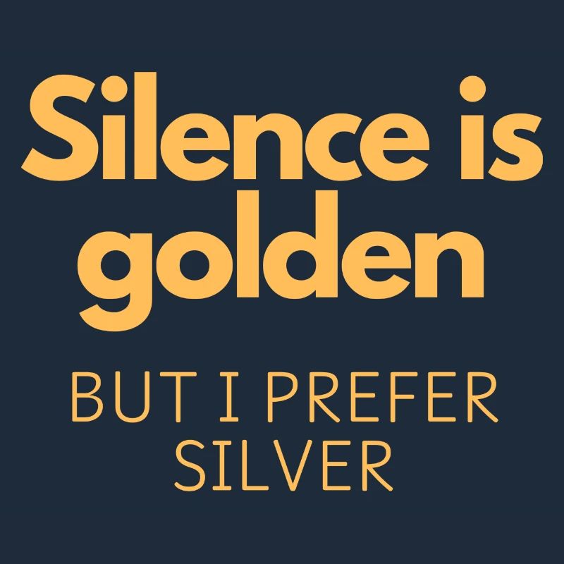 Silence is golden but I prefer silver