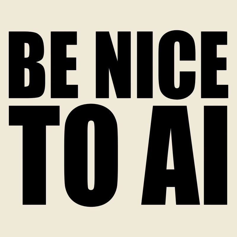 BE NICE TO AI
