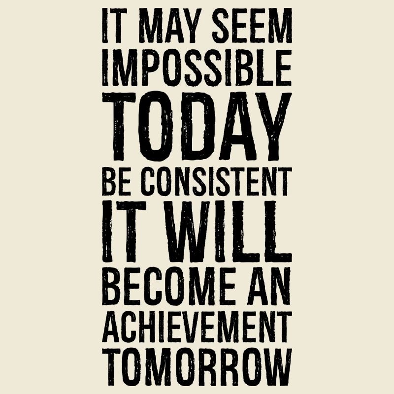 it may seem impossible today be consistent it