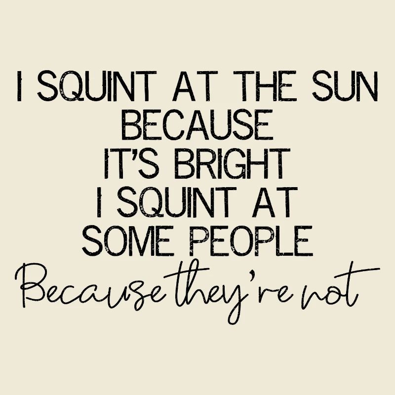 I squint at the sun because It's bright I squint
