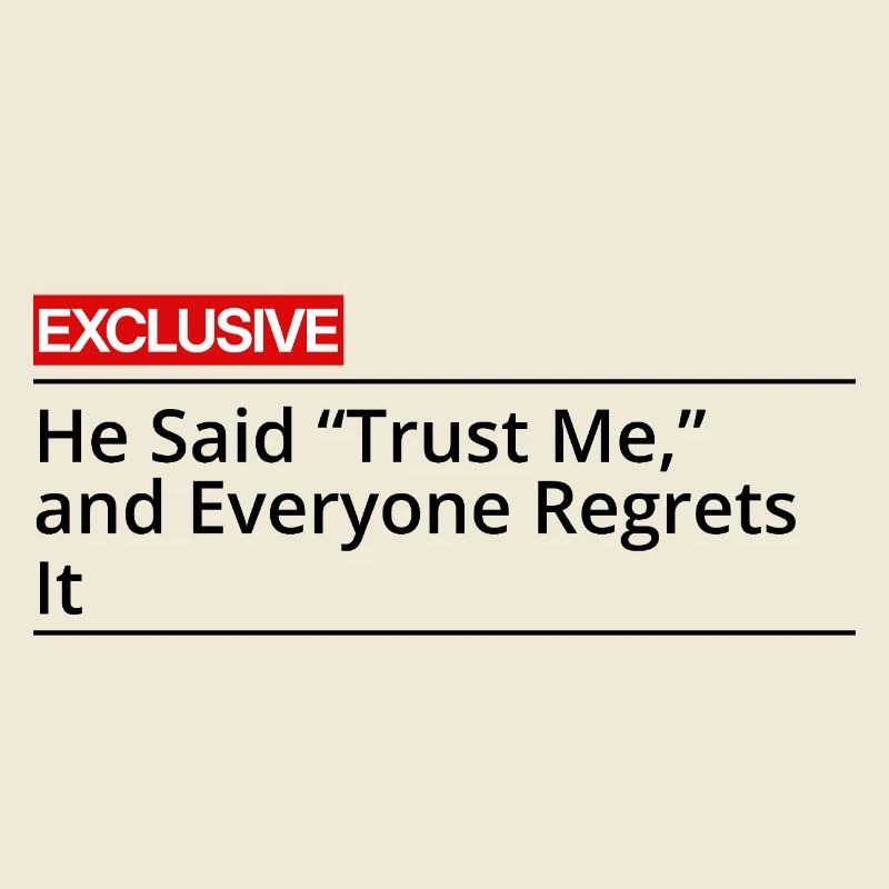 Er sagte: Vertrau mir, und alle bereuen es.