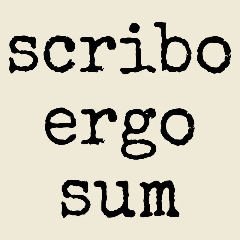 scribo ergo sum - I write, therefore I am