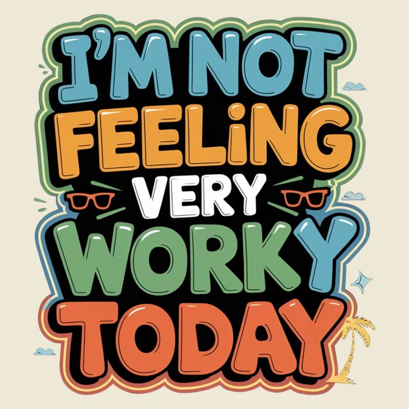 I'm Not Feeling Very Worky Today 5