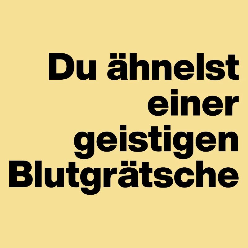 DU ÄHNELST EINER GEISTIGEN BLUTGRÄTSCHE. SARKASMUS
