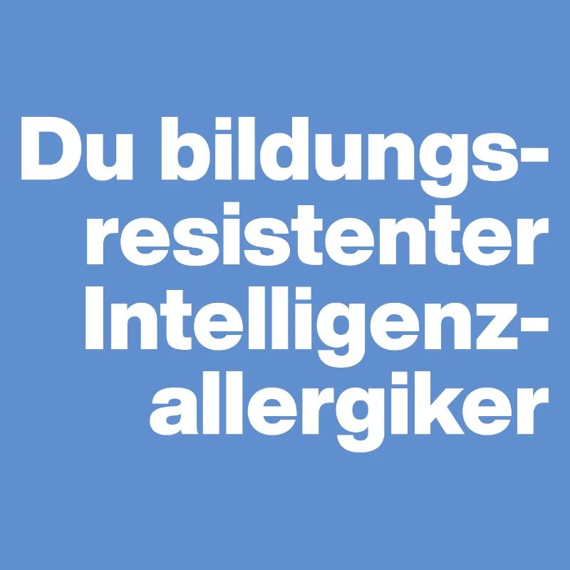 DU BILDUNGSRESISTENTER INTELLIGENZ-ALLERGIKER DUMM