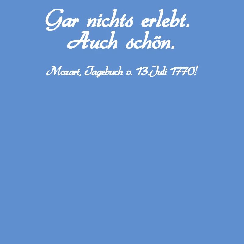 Nothing experienced. Also nice. Mozart, diary