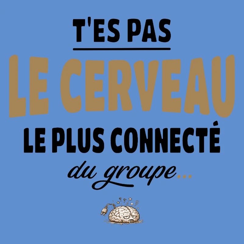 T’es pas le cerveau le plus connecté du groupe