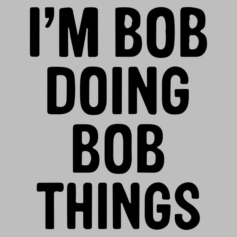 I'm Bob doing Bob things.