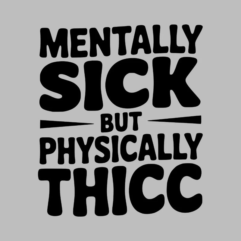 Mentally Sick but Physically Thicc