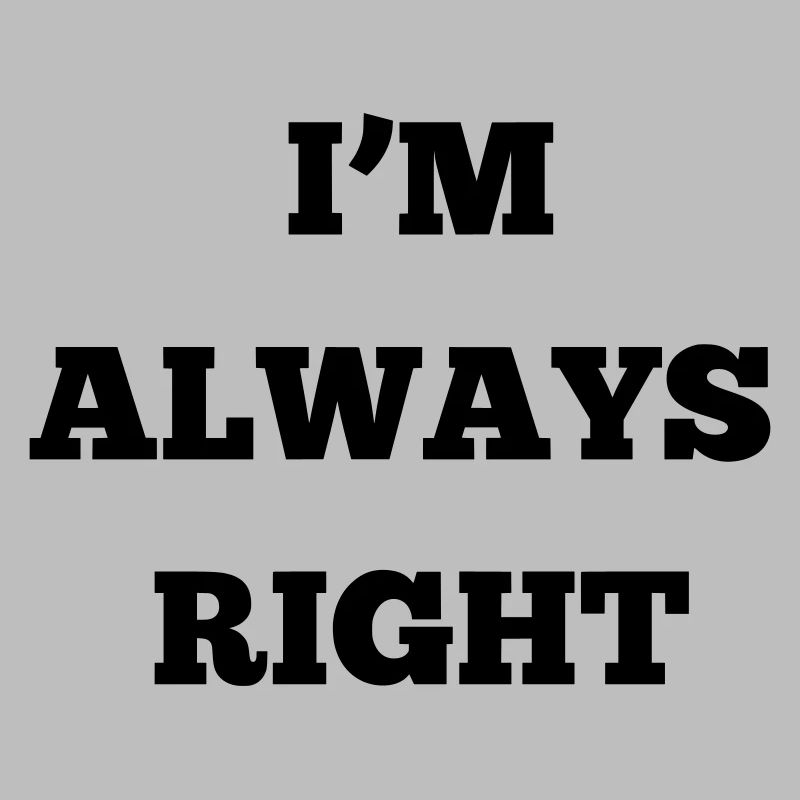 IM ALWAYS RIGHT