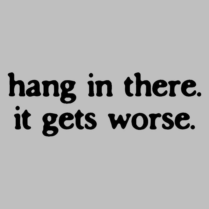 Halte durch, es wird noch schlimmer, sarkastisches Zitat.