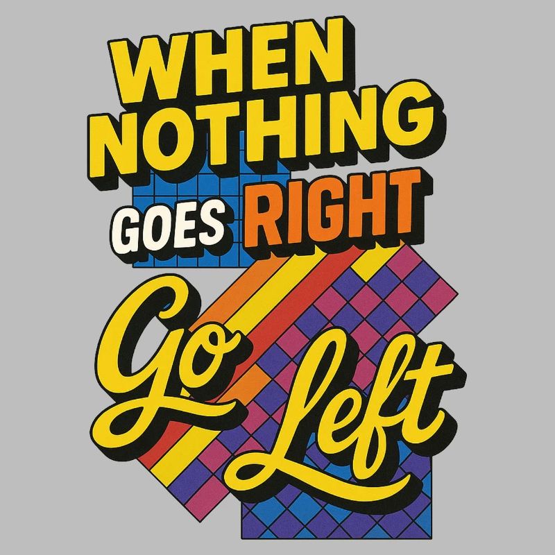 When nothing goes right go left