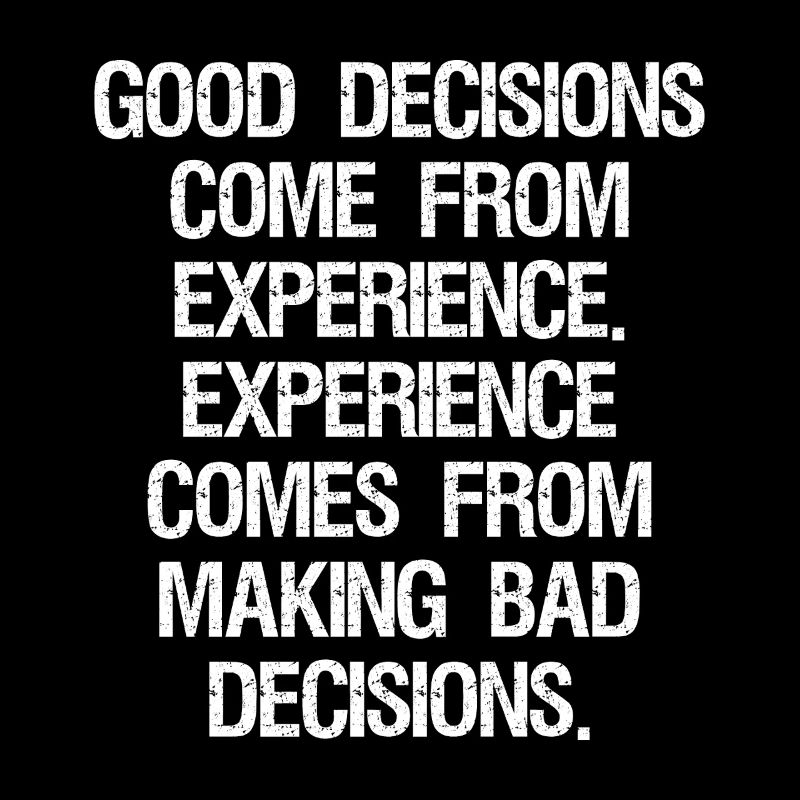 good decisions come from experience experience