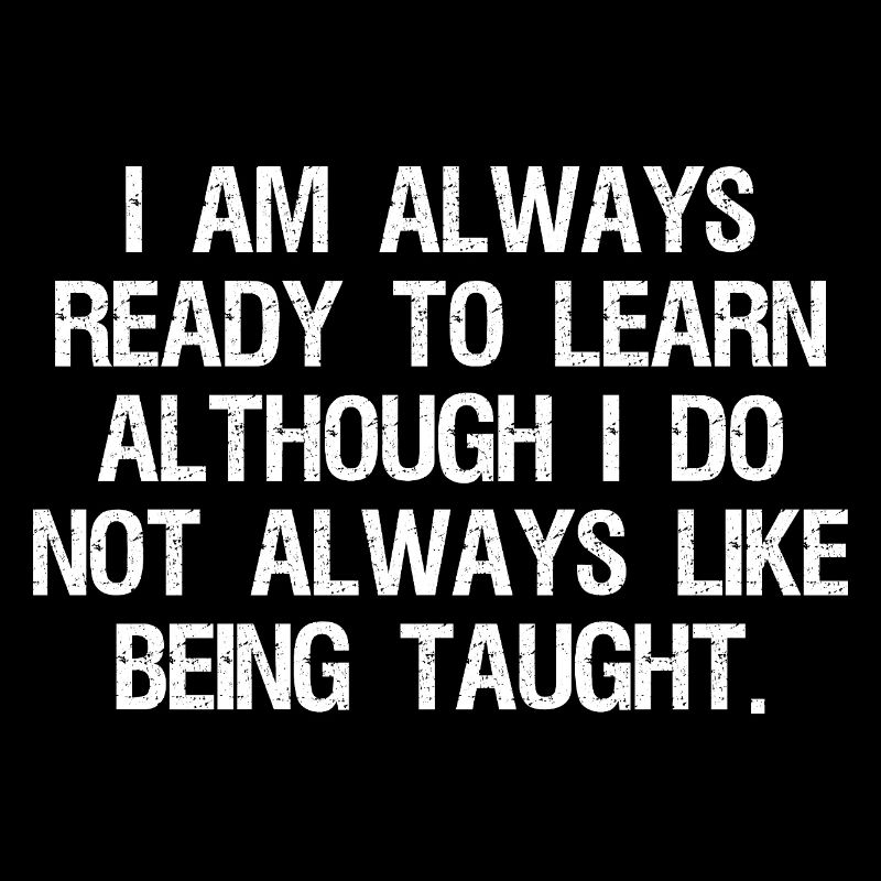 I am always ready to learn although I do not