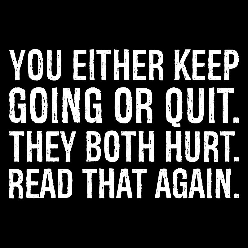Entweder du machst weiter oder gibst auf, beides tut weh