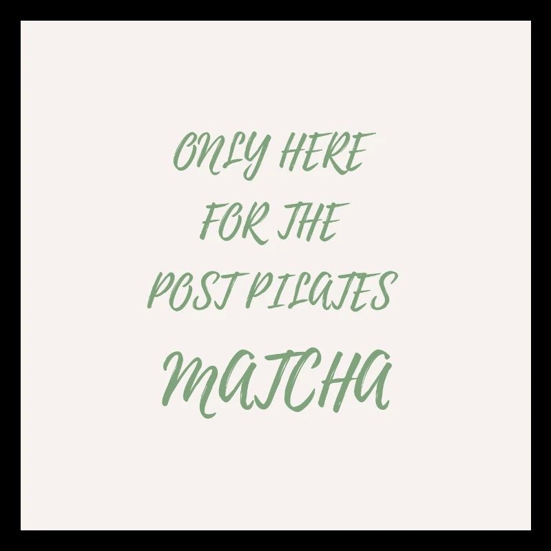 Only Here for the Post Pilates Matcha