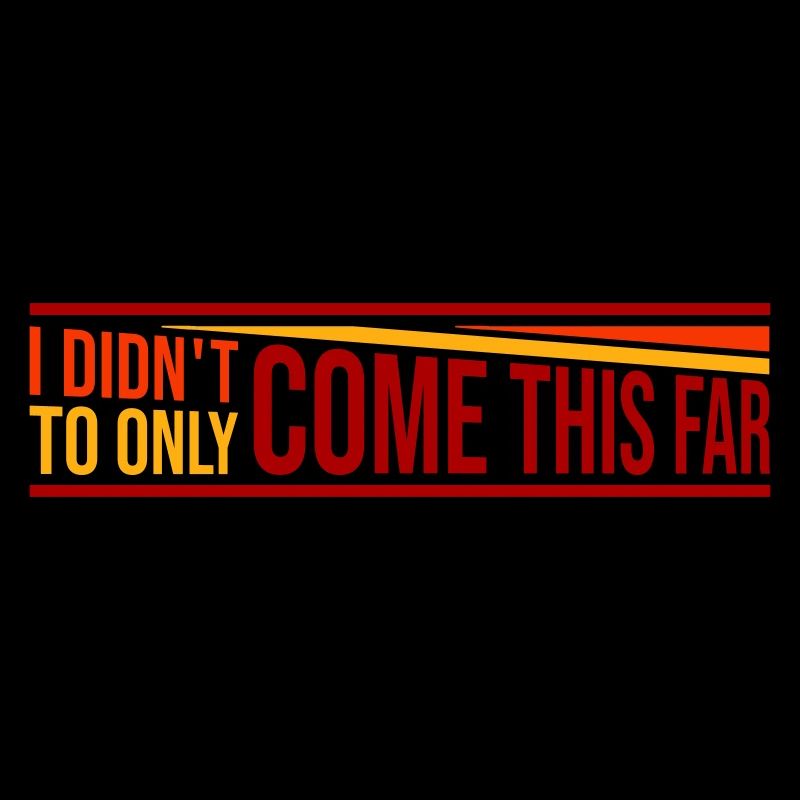 I Didn't Come This Far To Only Come This Far Motto