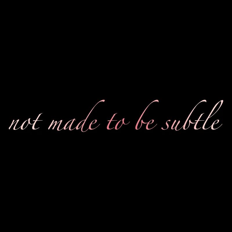 not made to be subtle