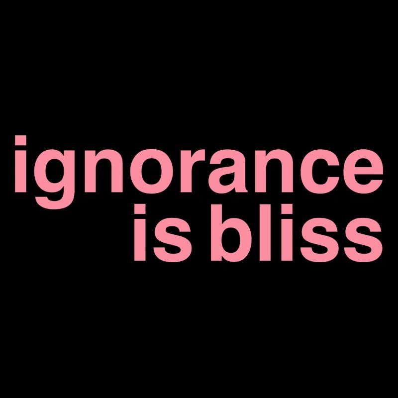 Ignorance is bliss