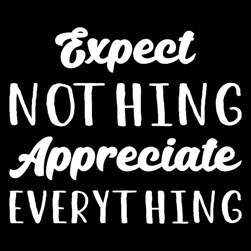 Expect Nothing Appreciate Everything I