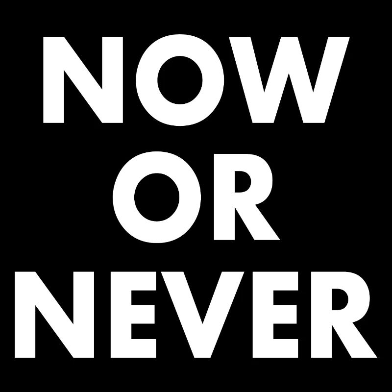 Now or never