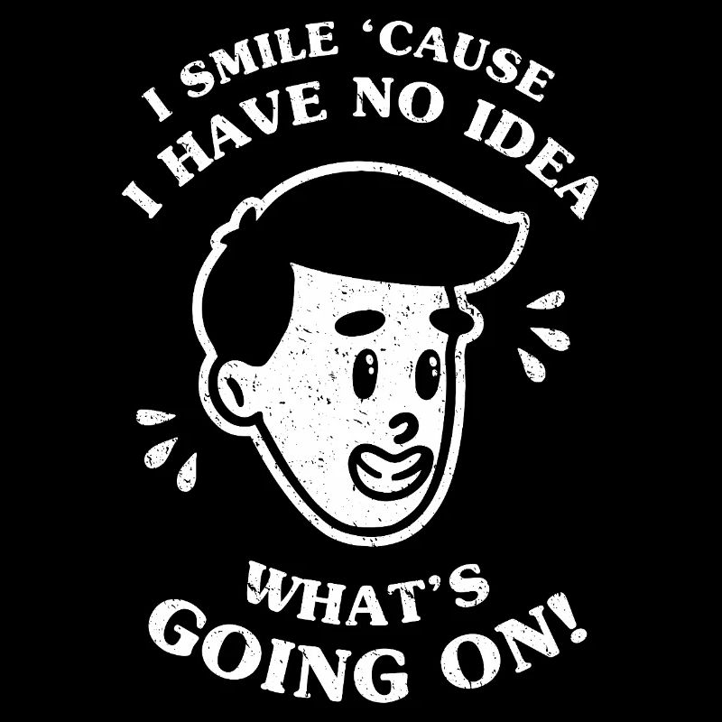 I Smile 'Cause I Have No Idea What's Going On