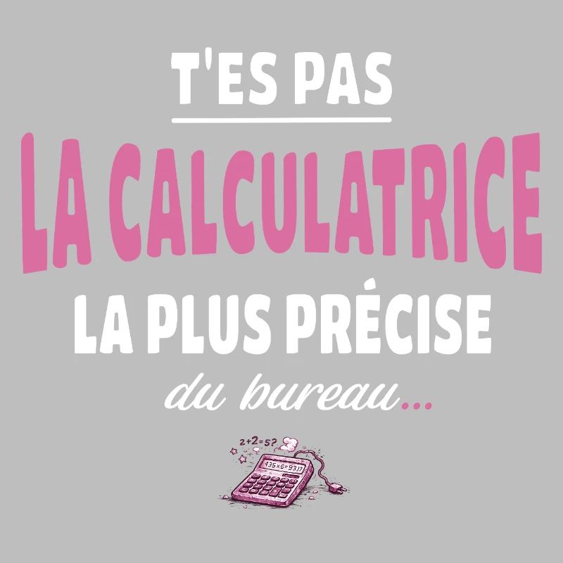 T’es pas la calculatrice la plus précise du bureau