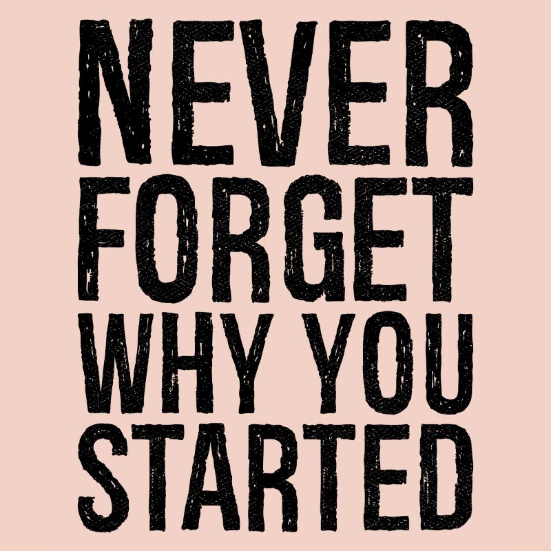 never forget why you started