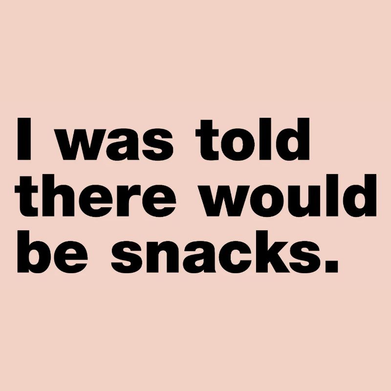 I was told there would be snacks