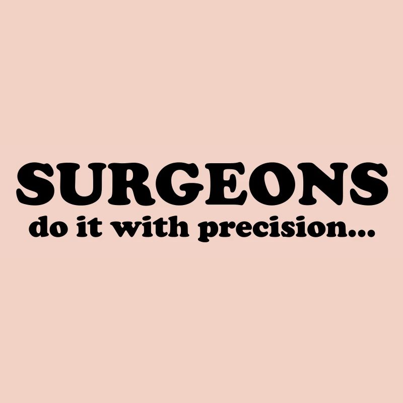 Surgeons do it with precision...