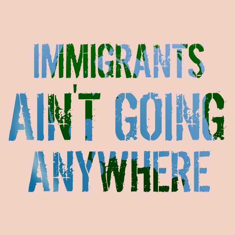 IMMIGRANTS AIN'T GOING ANYWHERE Immigranten Rechte