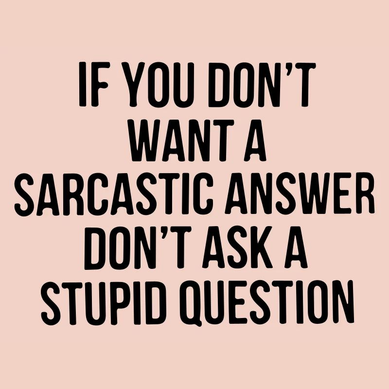 Si vous ne voulez pas de réponse sarcastique, ne posez pas de question.