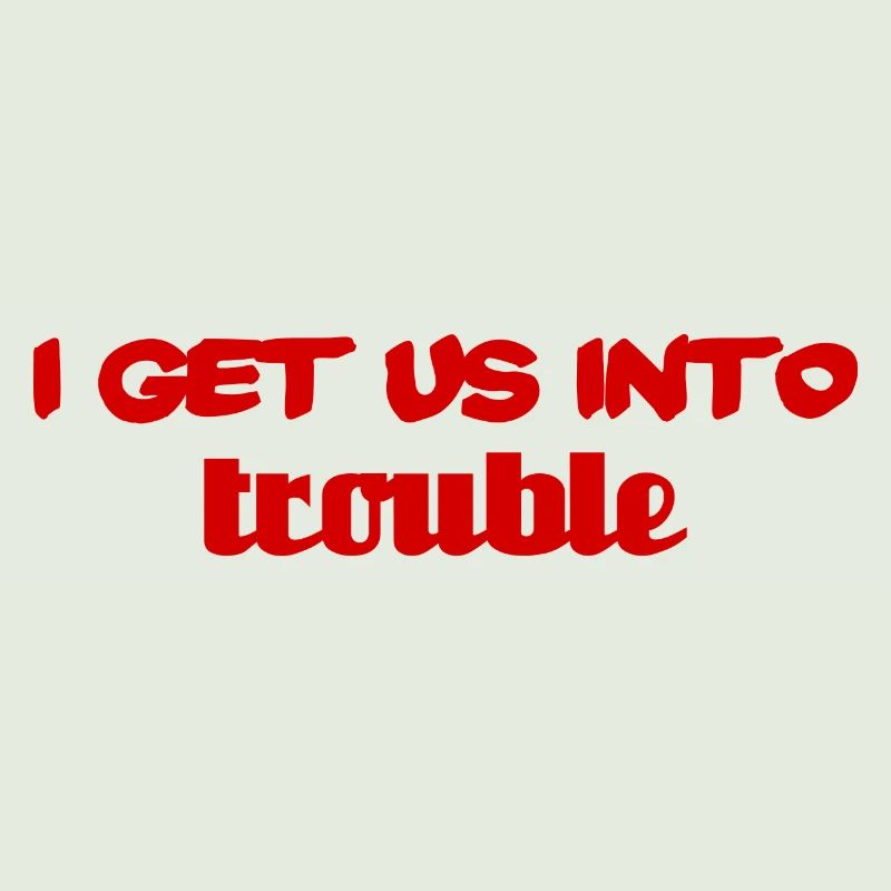 i get us into trouble