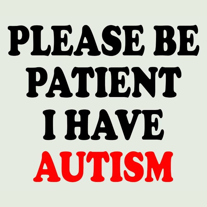 please be patient i have autism