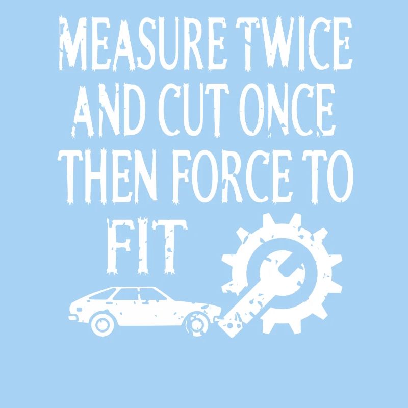 Measure Twice Cut Once Then Force It Funny Garage