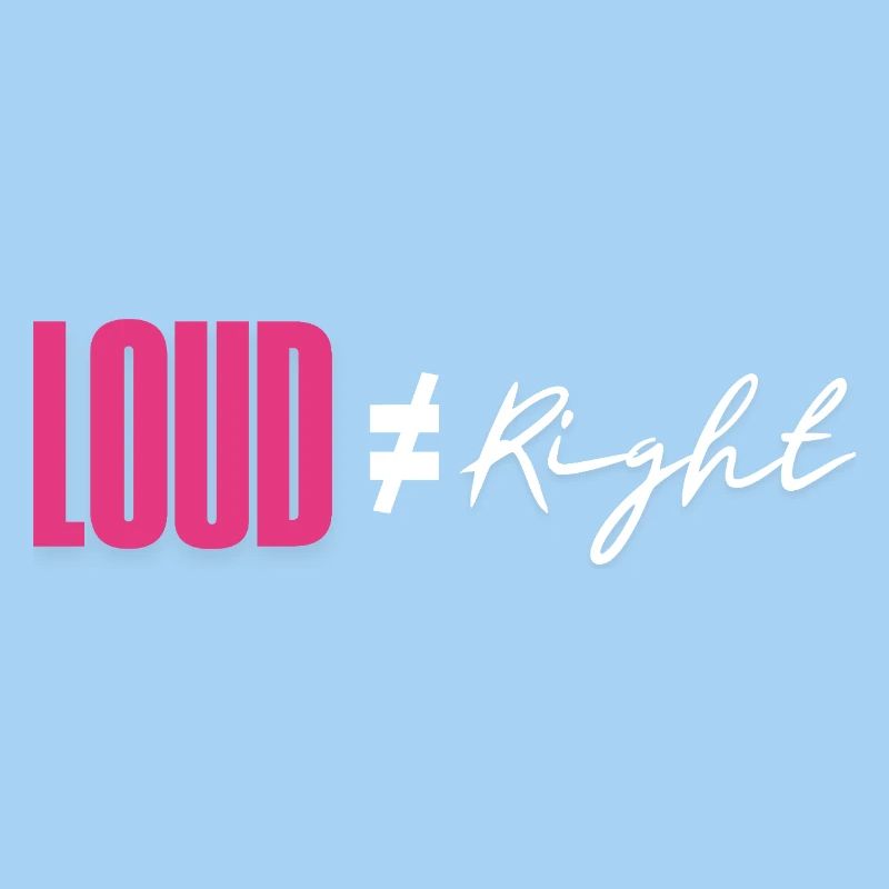 Loud does not equal right