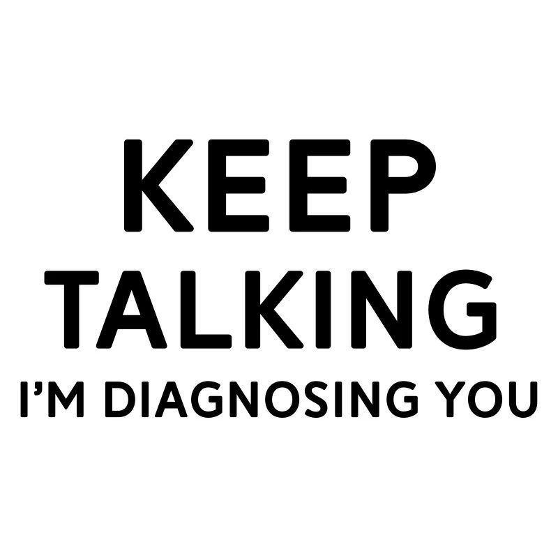 Keep talking I'm diagnosing you