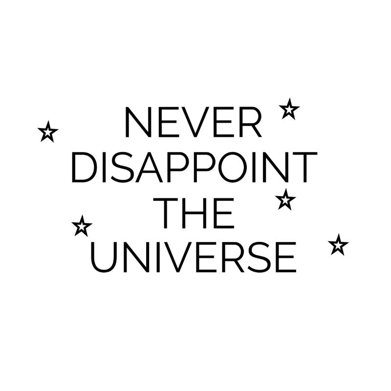 Never disappoint the universe