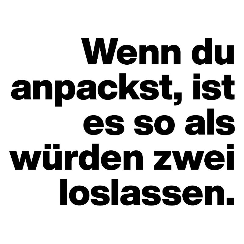 WENN DU ANPACKST, IST ES SO ... FAUL UND DUMM
