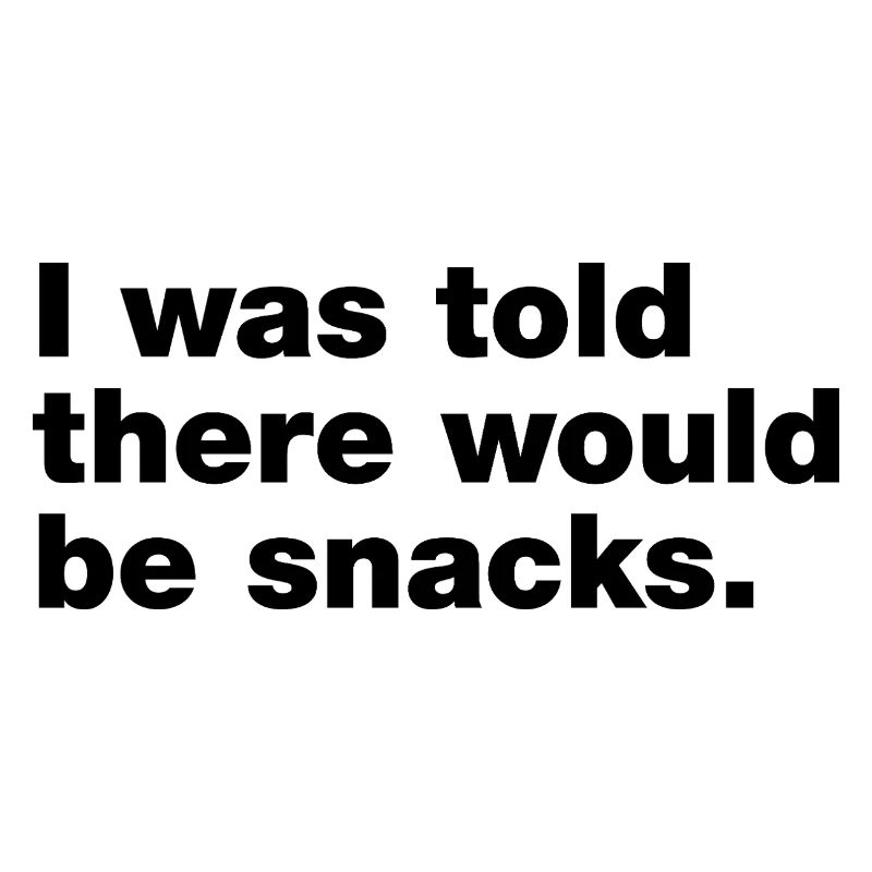 I was told there would be snacks