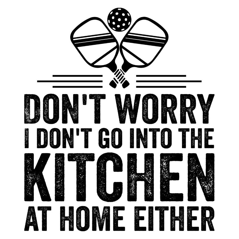 Don't Worry I Don't Go Into The Kitchen