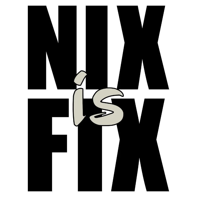nix is fix - nothing is fixed, cool dialect saying