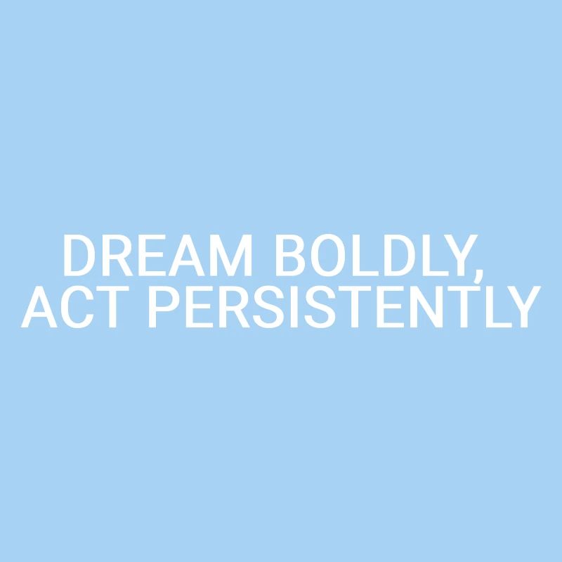 Dream boldly, act persistently