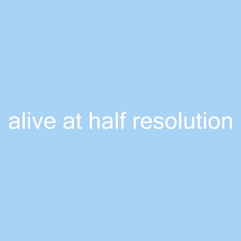 Alive at Half Resolution